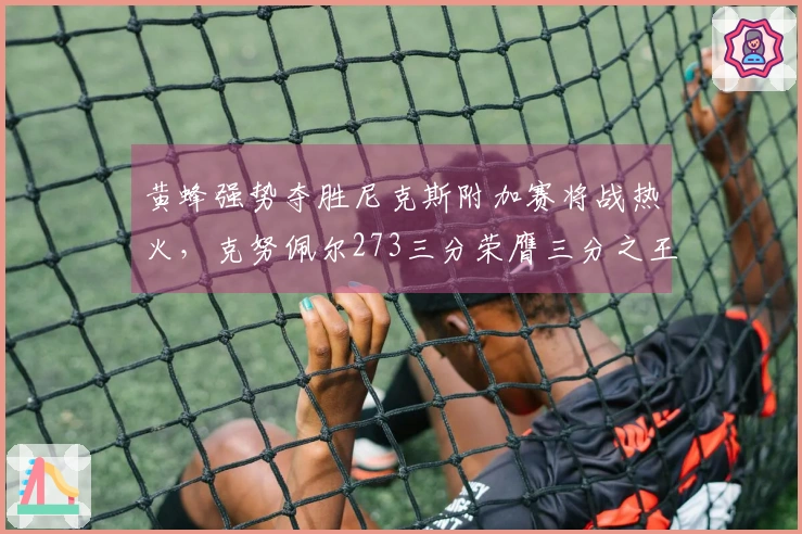 黄蜂强势夺胜尼克斯附加赛将战热火，克努佩尔273三分荣膺三分之王