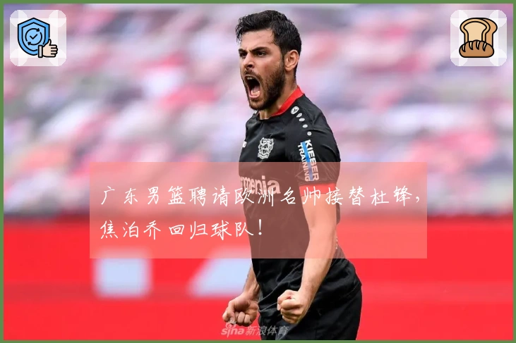 广东男篮聘请欧洲名帅接替杜锋，焦泊乔回归球队！