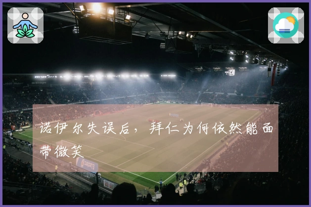 诺伊尔失误后，拜仁为何依然能面带微笑