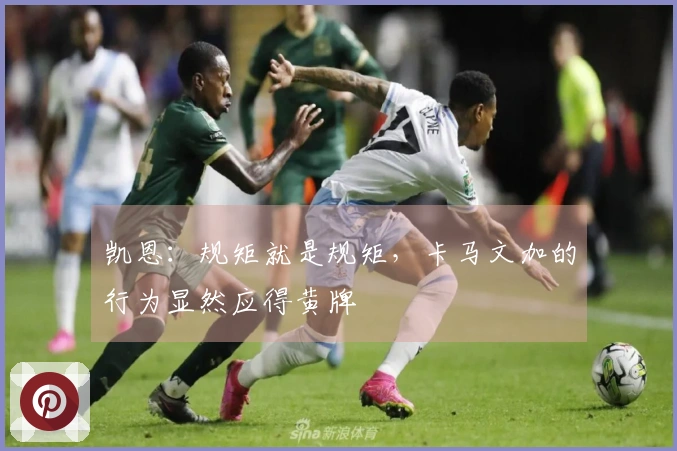 凯恩：规矩就是规矩，卡马文加的行为显然应得黄牌