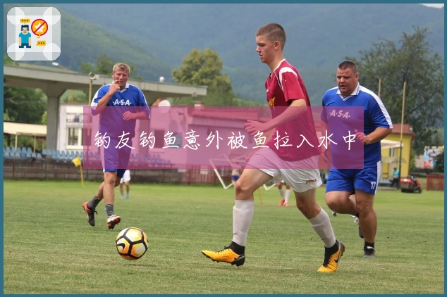 钓友钓鱼意外被鱼拉入水中