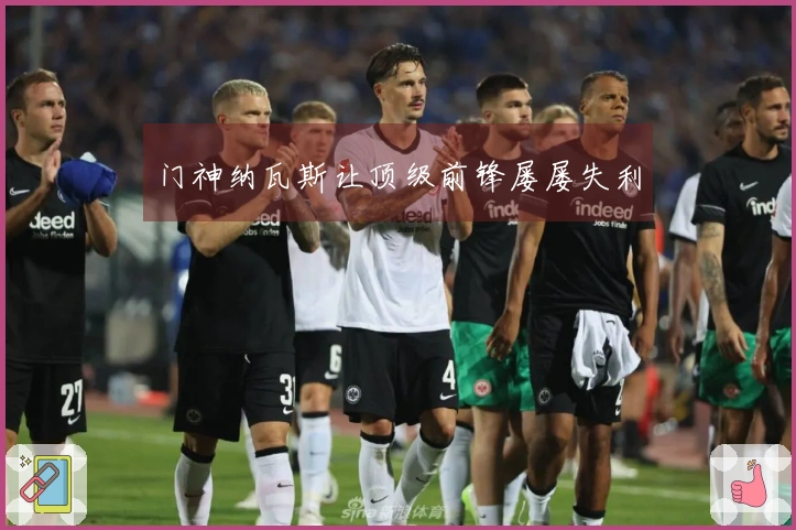 门神纳瓦斯让顶级前锋屡屡失利