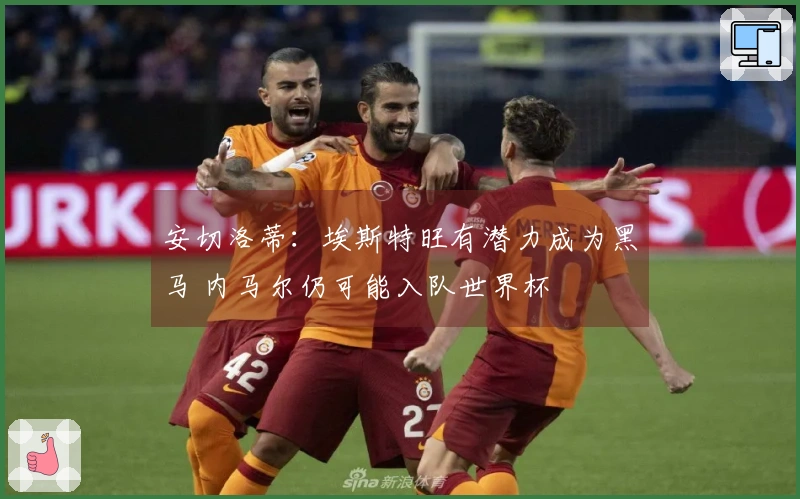 安切洛蒂：埃斯特旺有潜力成为黑马 内马尔仍可能入队世界杯