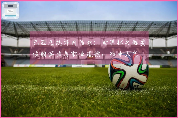 巴西总统评内马尔：世界杯之路要依赖实力与职业道德，而非人气